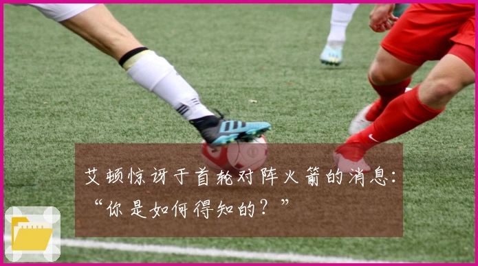 艾顿惊讶于首轮对阵火箭的消息：“你是如何得知的？”