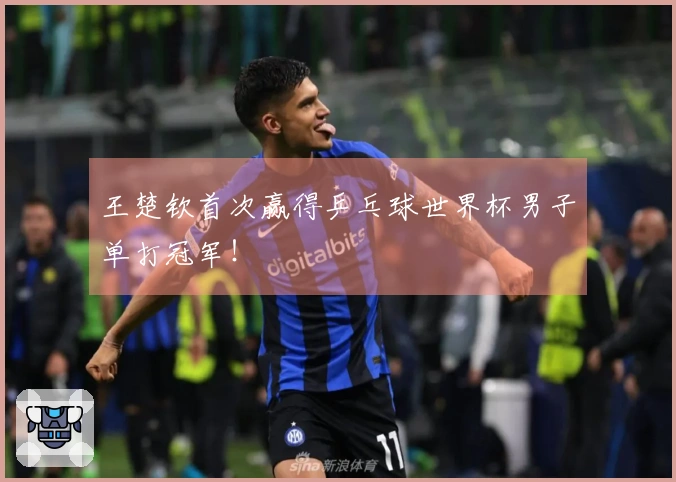 王楚钦首次赢得乒乓球世界杯男子单打冠军！