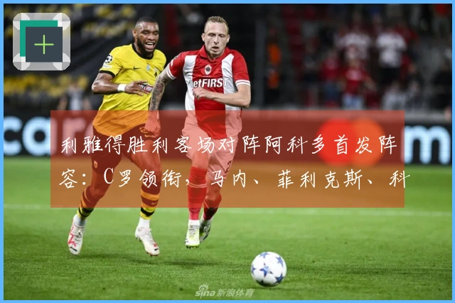 利雅得胜利客场对阵阿科多首发阵容：C罗领衔，马内、菲利克斯、科曼同场出战
